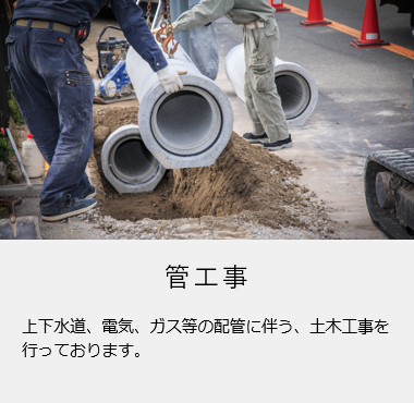 【管工事】上下水道、電気、ガス等の開館に伴う、土木工事を行っております。